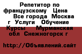 Репетитор по французскому › Цена ­ 800 - Все города, Москва г. Услуги » Обучение. Курсы   . Мурманская обл.,Снежногорск г.